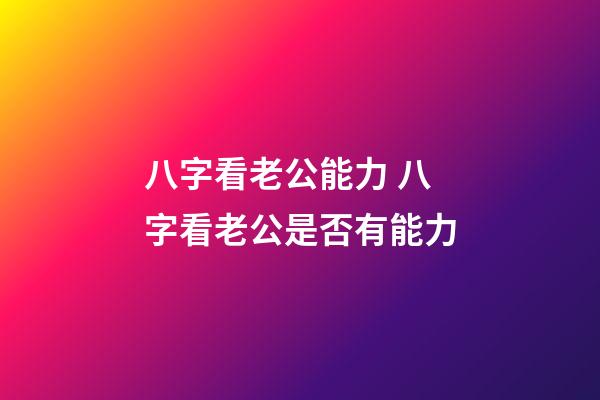 八字看老公能力 八字看老公是否有能力